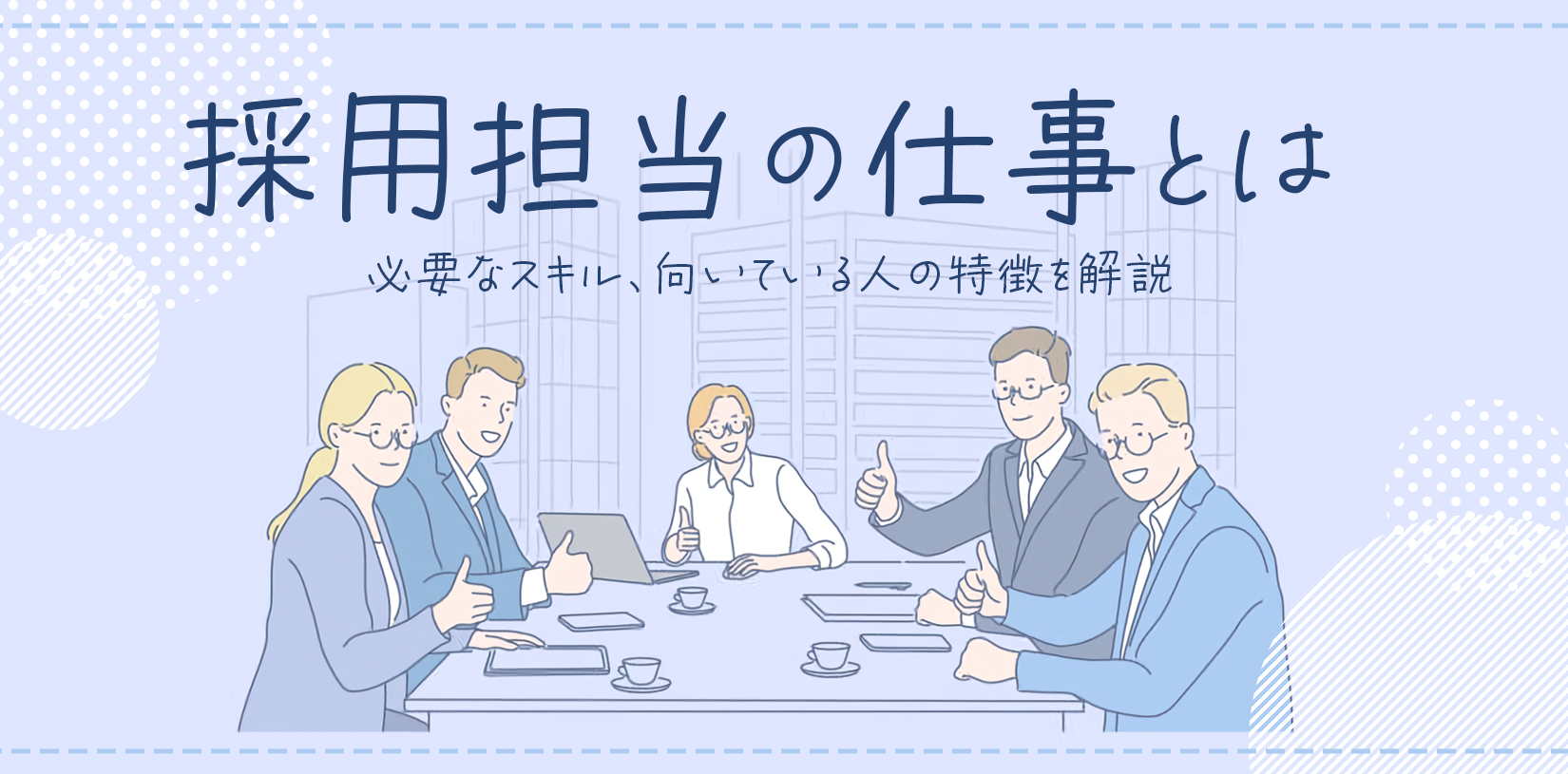 採用担当の仕事内容とは？必要なスキル、向いている人の特徴を解説